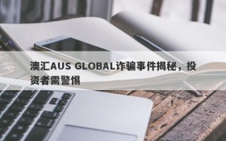 澳汇AUS GLOBAL诈骗事件揭秘，投资者需警惕