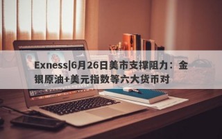 Exness|6月26日美市支撑阻力：金银原油+美元指数等六大货币对