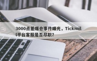 3000点差爆仓事件曝光，Tickmill平台客服是否尽职？