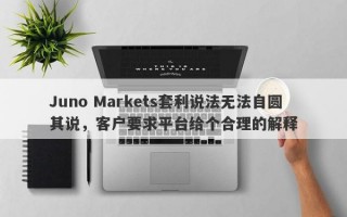 Juno Markets套利说法无法自圆其说，客户要求平台给个合理的解释