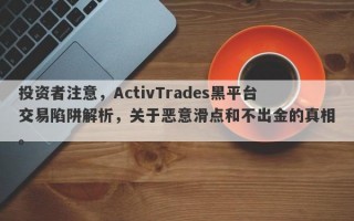 投资者注意，ActivTrades黑平台交易陷阱解析，关于恶意滑点和不出金的真相。