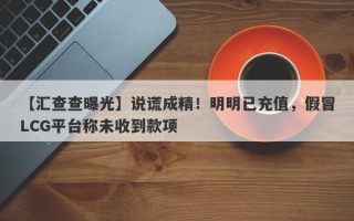 【汇查查曝光】说谎成精！明明已充值，假冒LCG平台称未收到款项