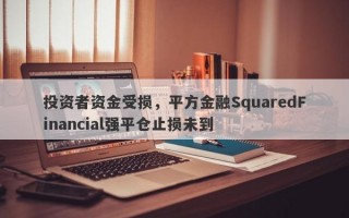 投资者资金受损，平方金融SquaredFinancial强平仓止损未到