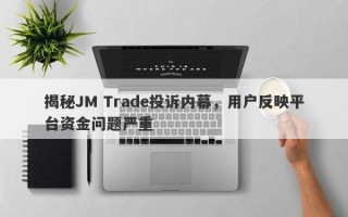 揭秘JM Trade投诉内幕，用户反映平台资金问题严重