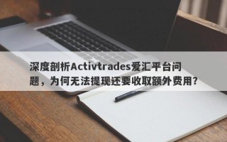 深度剖析Activtrades爱汇平台问题，为何无法提现还要收取额外费用？