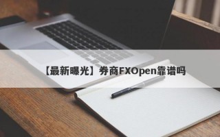 【最新曝光】券商FXOpen靠谱吗
