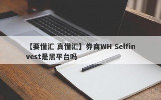 【要懂汇 真懂汇】券商WH Selfinvest是黑平台吗
