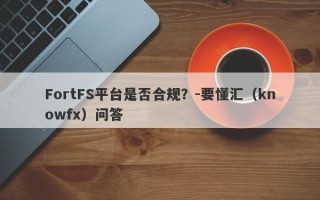 FortFS平台是否合规？-要懂汇（knowfx）问答