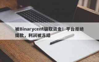 被Binarycent骗取资金！平台拒绝提款，利润被冻结