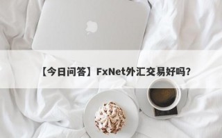 【今日问答】FxNet外汇交易好吗？
