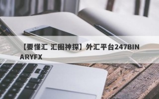 【要懂汇 汇圈神探】外汇平台247BINARYFX
