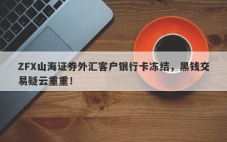 ZFX山海证券外汇客户银行卡冻结，黑钱交易疑云重重！