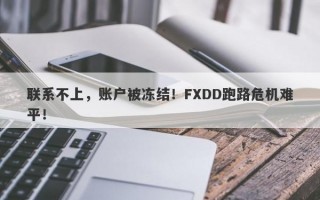 联系不上，账户被冻结！FXDD跑路危机难平！