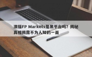 澳福FP Markets是黑平台吗？揭秘真相揭露不为人知的一面