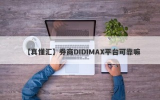 【真懂汇】券商DIDIMAX平台可靠嘛
