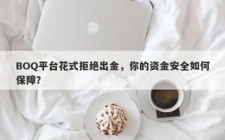 BOQ平台花式拒绝出金，你的资金安全如何保障？