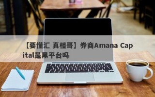 【要懂汇 真相哥】券商Amana Capital是黑平台吗
