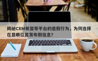 揭秘CXM希盟等平台的造假行为，为何选择在显眼位置发布假信息？