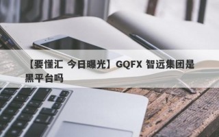 【要懂汇 今日曝光】GQFX 智远集团是黑平台吗
