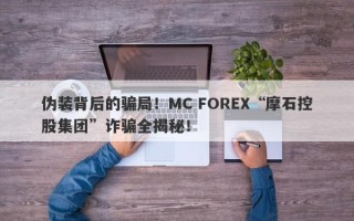 伪装背后的骗局！MC FOREX“摩石控股集团”诈骗全揭秘！