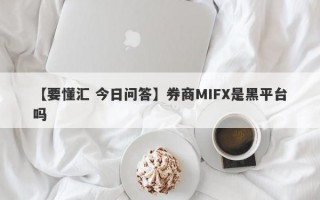 【要懂汇 今日问答】券商MIFX是黑平台吗
