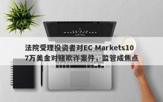 法院受理投资者对EC Markets107万美金对赌欺诈案件，监管成焦点