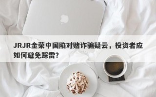 JRJR金荣中国陷对赌诈骗疑云，投资者应如何避免踩雷？