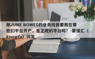 刚JUNE BOWES的业务找我要我在要他们平台开户，是正规的平台吗？-要懂汇（knowfx）问答