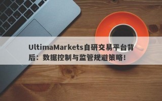 UltimaMarkets自研交易平台背后：数据控制与监管规避策略！