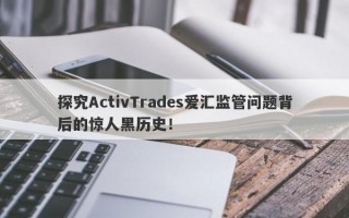 探究ActivTrades爱汇监管问题背后的惊人黑历史！