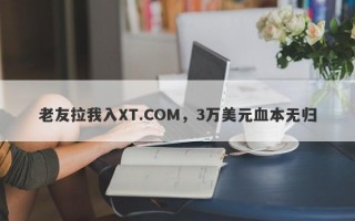 老友拉我入XT.COM，3万美元血本无归