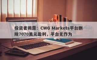 投资者揭露：CWG Markets平台删除7070美元盈利，平台无作为