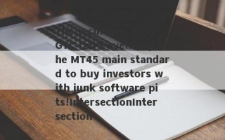 The securities firm GTC can't even buy the MT45 main standard to buy investors with junk software pits!IntersectionIntersection