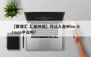 【要懂汇 汇圈神探】可以入金Wise Group平台吗？
