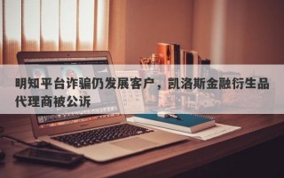 明知平台诈骗仍发展客户，凯洛斯金融衍生品代理商被公诉