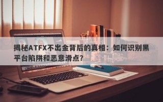 揭秘ATFX不出金背后的真相：如何识别黑平台陷阱和恶意滑点？