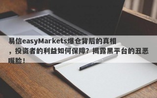 易信easyMarkets爆仓背后的真相，投资者的利益如何保障？揭露黑平台的丑恶嘴脸！