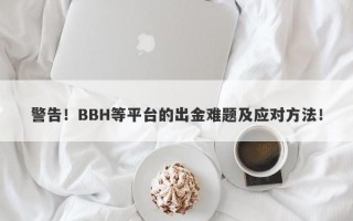 警告！BBH等平台的出金难题及应对方法！