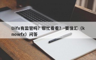 Difx有监管吗？帮忙看看？-要懂汇（knowfx）问答