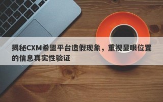 揭秘CXM希盟平台造假现象，重视显眼位置的信息真实性验证