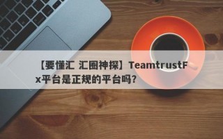 【要懂汇 汇圈神探】TeamtrustFx平台是正规的平台吗？
