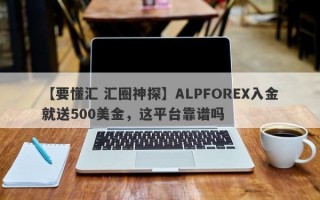 【要懂汇 汇圈神探】ALPFOREX入金就送500美金，这平台靠谱吗
