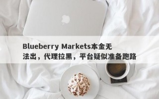 Blueberry Markets本金无法出，代理拉黑，平台疑似准备跑路