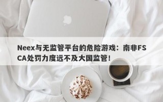 Neex与无监管平台的危险游戏：南非FSCA处罚力度远不及大国监管！