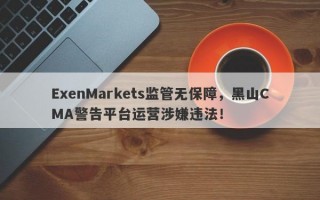 ExenMarkets监管无保障，黑山CMA警告平台运营涉嫌违法！