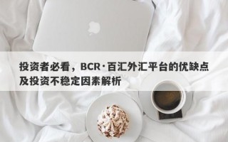 投资者必看，BCR·百汇外汇平台的优缺点及投资不稳定因素解析