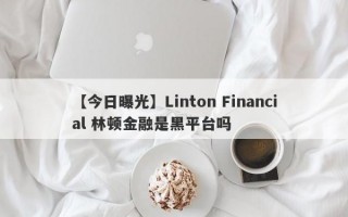 【今日曝光】Linton Financial 林顿金融是黑平台吗
