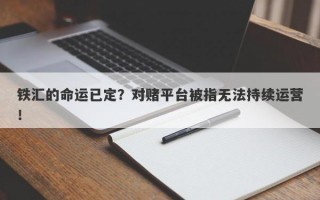 铁汇的命运已定？对赌平台被指无法持续运营！