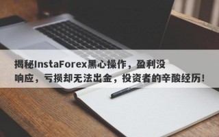 揭秘InstaForex黑心操作，盈利没响应，亏损却无法出金，投资者的辛酸经历！