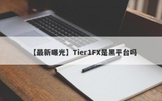 【最新曝光】Tier1FX是黑平台吗
